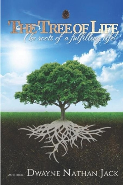 The Tree Of Life: The Roots Of A Fulfilling Life by Dwayne Nathan Jack 9798646585937