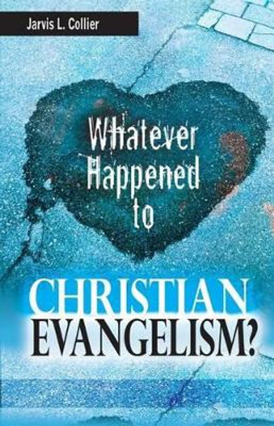 Whatever Happened to Christian Evangelism by Jarvis L Collier 9781939225238