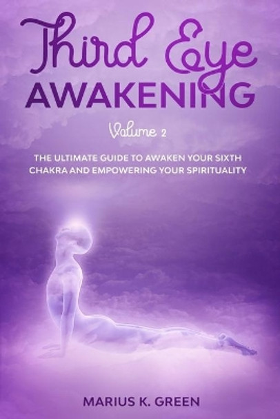 Third Eye Awakening: The Ultimate Guide to Awaken Your Sixth Chakra and Empowering Your Spirituality - Volume 2 by Marius K Green 9798648017306