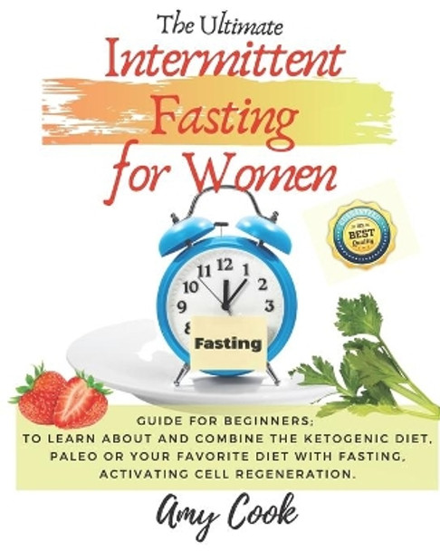 The Ultimate Intermittent Fasting for Women: Guide for Beginners; to Learn About and Combine the Ketogenic Diet, Paleo or Your Favorite Diet with Fasting, Activating Cell Regeneration. by Amy Cook 9798651766826