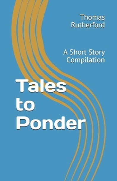 Tales to Ponder: A Short Story Compilation by Thomas E Rutherford 9798636146261