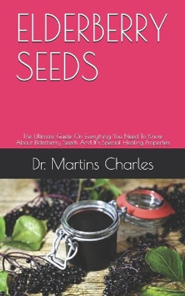 Elderberry Seeds: The Ultimate Guide On Everything You Need To Know About Elderberry Seeds And It's Special Healing Properties by Dr Martins Charles 9798651145942