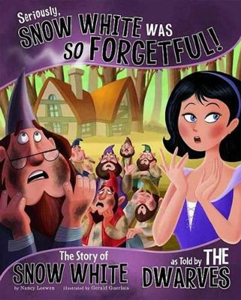 Seriously, Snow White Was SO Forgetful!: The Story of Snow White as Told by the Dwarves by Nancy Loewen