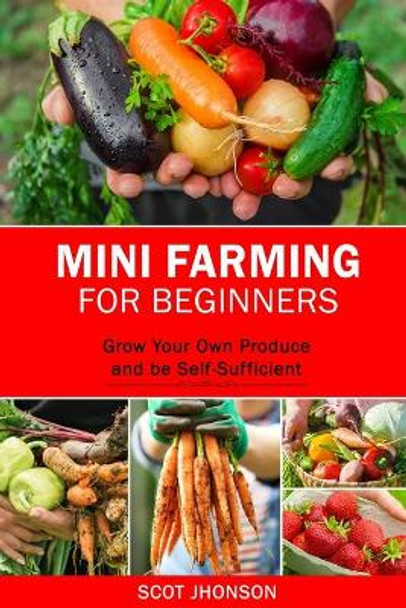 Mini Farming for Beginners: Grow Your Own Produce and be Self-Sufficient by Scot Jhonson 9798653792069