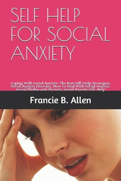 Self Help for Social Anxiety: Coping With Social Anxiety: The Best Self-Help Strategies, Social Anxiety Disorder, How To Deal With Social Anxiety, Social Phobia and Shyness, Social Anxiety Self-Help by Francie B Allen 9798655678446