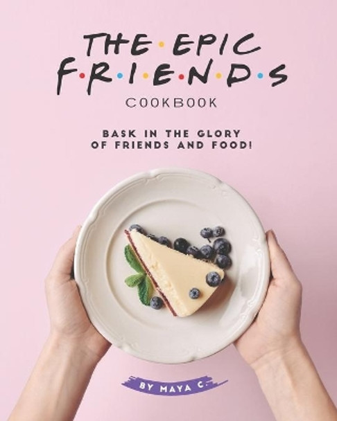 The Epic F.R.I.E.N.D.S. Cookbook: Bask in The Glory of Friends and Food! by Maya C 9798655733695