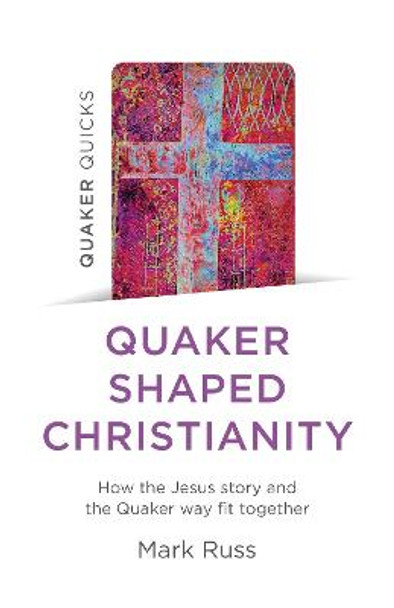 Quaker Quicks - Quaker Shaped Christianity - How the Jesus story and the Quaker way fit together by Mark Russ