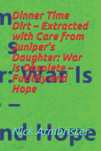 Dinner Time Dirt - Extracted with Care from Juniper's Daughter: War Is Obsolete - Futility and Hope by Nick Armbrister 9798665565378