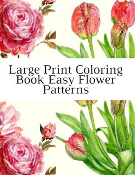 Large Print Coloring Book Easy Flower Patterns: An Adult Coloring Book with Bouquets, Wreaths, Swirls, Patterns, Decorations, Inspirational Designs, and Much More! by Mb Caballero 9798677565793
