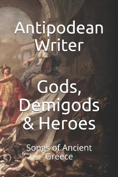 Gods, Demigods & Heroes: Songs of Ancient Greece by Antipodean Writer 9798668312870