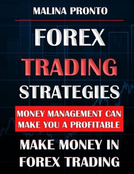 Forex Trading Strategies: Money Management Can Make You A Profitable: Make Money In Forex Trading by Malina Pronto 9798678634153
