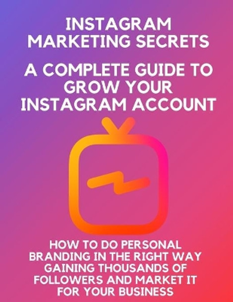 Instagram marketing secrets A Complete Guide to Grow Your Instagram Account, how to do personal branding in the right way, Gaining Thousands of Followers, and Market It for Your Business by Shreya Chopra 9798678730077