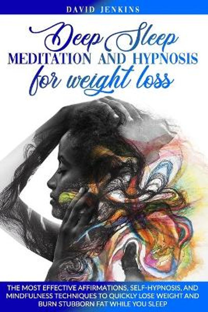 Deep Sleep Meditation and Hypnosis for Weight Loss: The Most Effective Affirmations, Self-Hypnosis, and Mindfulness Techniques to Quickly Lose Weight and Burn Stubborn Fat While You Sleep by David Jenkins 9798678905550