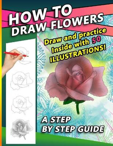 How To Draw Flowers: A Step by Step Drawing Book for drawing Flowers and beautiful roses by Sketchpert Press 9798673306161