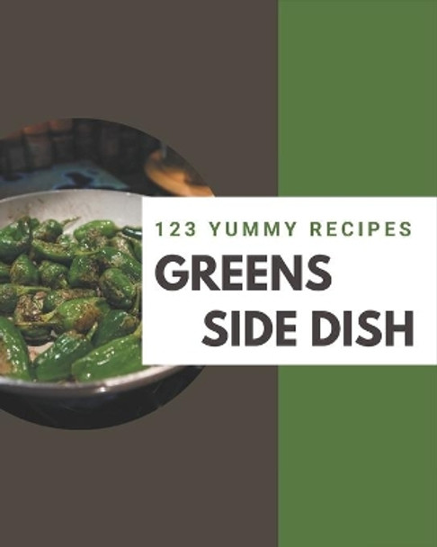 123 Yummy Greens Side Dish Recipes: Home Cooking Made Easy with Yummy Greens Side Dish Cookbook! by Diane Colon 9798679540620