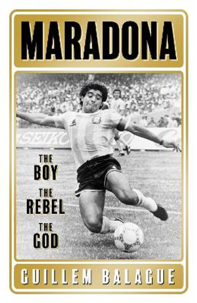 Maradona: The Boy. The Rebel. The God. by Guillem Balague