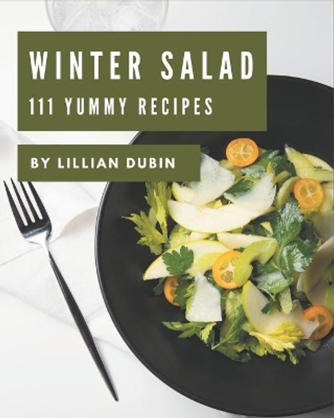 111 Yummy Winter Salad Recipes: Welcome to Yummy Winter Salad Cookbook by Lillian Dubin 9798684408816