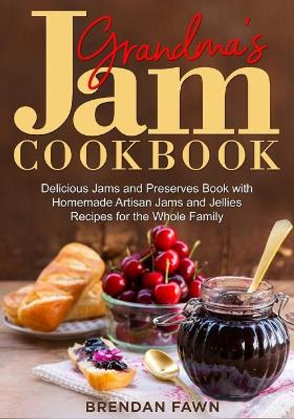 Grandma's Jam Cookbook: Delicious Jams and Preserves Book with Homemade Artisan Jams and Jellies Recipes for the Whole Family by Brendan Fawn 9798684477263