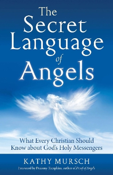 The Secret Language of Angels: What Every Christian Should Know About God's Holy Messengers by Kathy Mursch 9781938289620