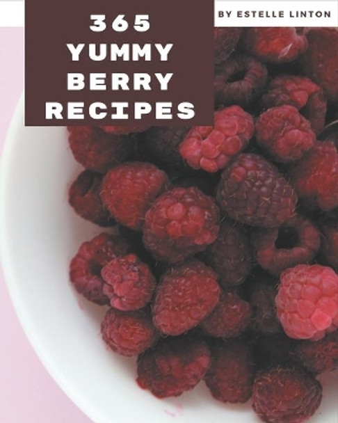 365 Yummy Berry Recipes: A Yummy Berry Cookbook You Will Love by Estelle Linton 9798686564763