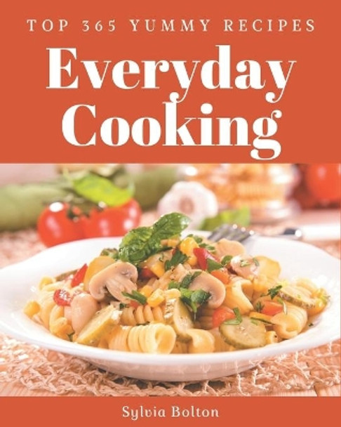 Top 365 Yummy Everyday Cooking Recipes: The Yummy Everyday Cooking Cookbook for All Things Sweet and Wonderful! by Sylvia Bolton 9798689568867