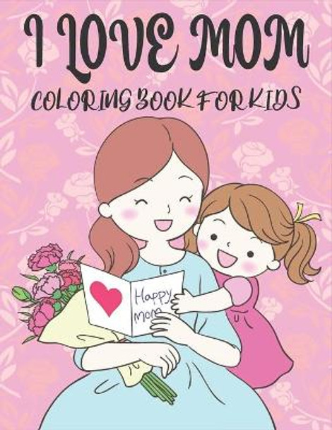 I Love You Mom Coloring Book For Kids: 50 Mothers day Coloring Pages by Rr Publications 9798720445843