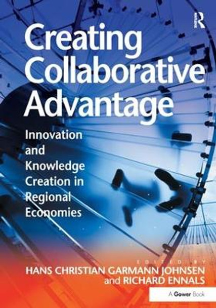 Creating Collaborative Advantage: Innovation and Knowledge Creation in Regional Economies by Professor Hans Christian Garmann Johnsen