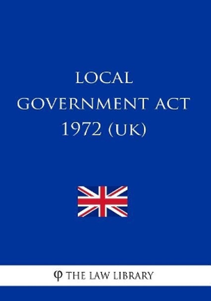 Local Government Act 1972 (UK) by The Law Library 9781717193339