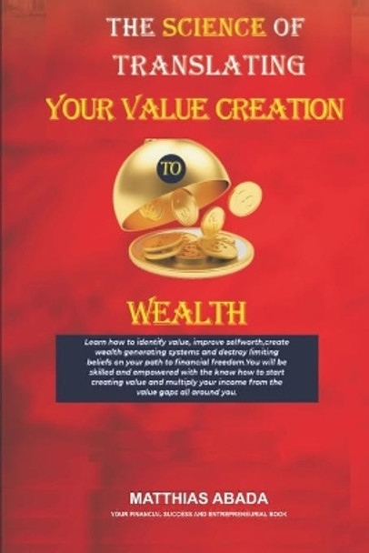 The Science of Translating Your Value Creation to Wealth: Your Financial Success and Entrepreneurial Book by Matthias Abada 9798708897398