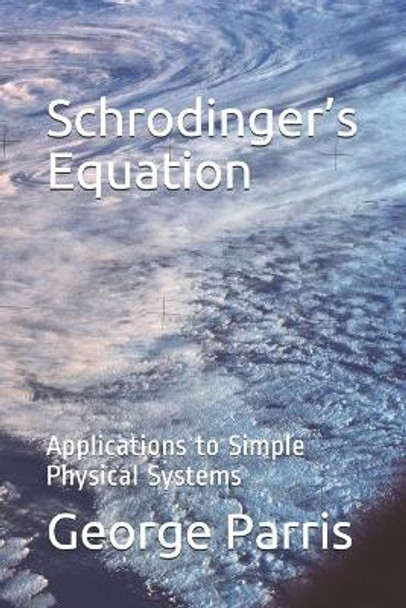 Schrodinger's Equation: Applications to Simple Physical Systems by George Parris 9798711200246