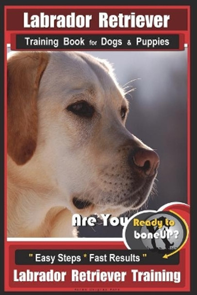 Labrador Retriever Training Book for Dogs & Puppies by Boneup Dog Training: Are You Ready to Bone Up? Easy Steps * Fast Results Labrador Retriever Training by Mrs Karen Douglas Kane 9781717437570