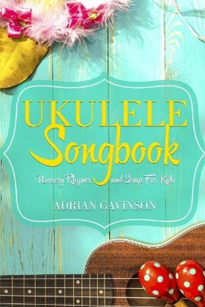 Ukulele Songbook: Nursery Rhymes and Songs For Kids by Adrian Gavinson 9781718097124