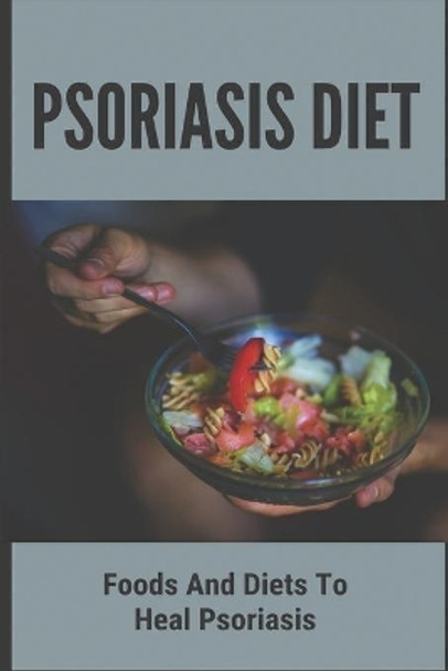Psoriasis Diet: Foods And Diets To Heal Psoriasis: Psoriasis Diet by Thaddeus Lynema 9798740114026