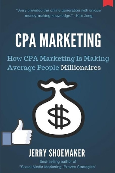 CPA Marketing: How CPA Marketing Is Making Average People Millionaires by Jerry Shoemaker 9781720072119