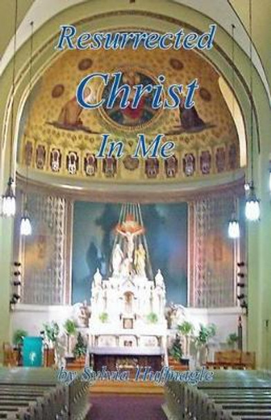 Resurrected Christ in Me by Sylvia Huffnagle 9781608624935