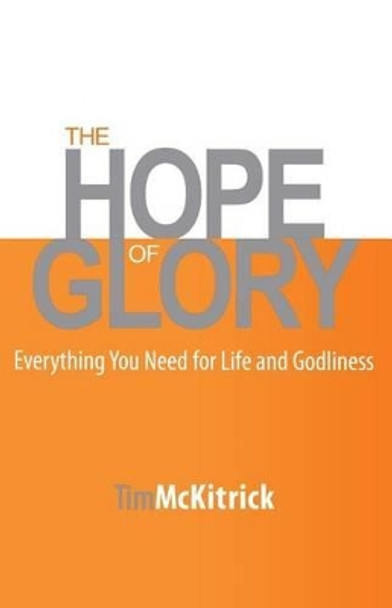 The Hope of Glory: Everything You Need for Life and Godliness by Tim McKitrick 9781940931067