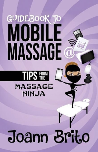 Guidebook To Mobile Massage: Tips From The Massage Ninja by Joann Brito 9781732768406