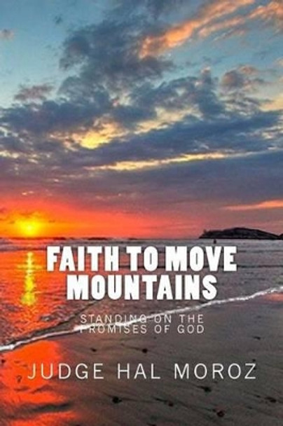 Faith to Move Mountains: Standing on the Promises of God by Hal Moroz 9781500929268