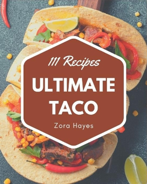 111 Ultimate Taco Recipes: Keep Calm and Try Taco Cookbook by Zora Hayes 9798677914812