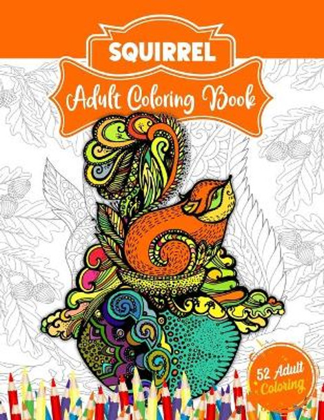 Squirrel Adult Coloring Book: An Adult Coloring Book with 52 Cute Squirrel Illustrations for Stress Relief and Relaxation. by 52 Coloring World 9798723475144