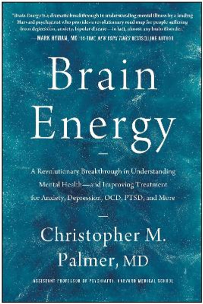 Brain Energy: A Revolutionary Breakthrough in Understanding Mental Health--and Improving Treatment for Anxiety, Depression, OCD, PTSD, and More by Christopher M. Palmer