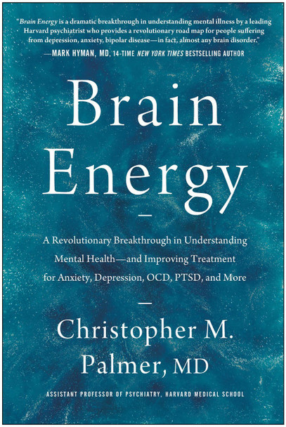 Brain Energy: A Revolutionary Breakthrough in Understanding Mental Health--and Improving Treatment for Anxiety, Depression, OCD, PTSD, and More by Christopher M. Palmer