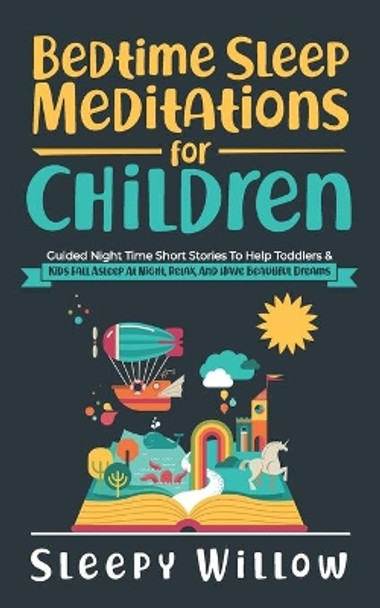 Bedtime Sleep Meditations For Children: Guided Night Time Short Stories To Help Toddlers & Kids Fall Asleep At Night, Relax, And Have Beautiful Dreams by Sleepy Willow 9798735705369