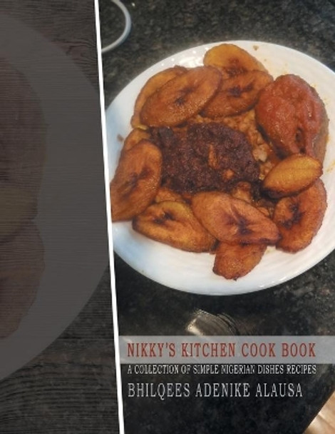 Nikky's Kitchen Cook Book: A Collection of Simple Nigerian Dishes Recipes by Bhilquees Adenike Alausa 9781543484571
