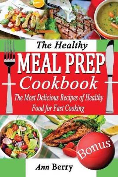 The Healthy Meal Prep Cookbook: The Most Delicious Recipes of Healthy Food for Fast Cooking by Ann Berry 9781986814850