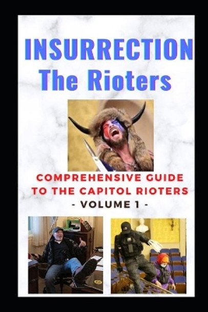 Insurrection - The Rioters: Comprehensive Guide to the Capitol Rioters by Dr James Gardner 9798749410709