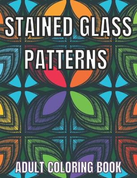 Stained Glass Patterns Adult Coloring Book: An Adult Coloring Book Amazing Stained Glass Patterns Stress Relieving Designs for Adults Relaxation by Rosemary Publishing 9798749718188