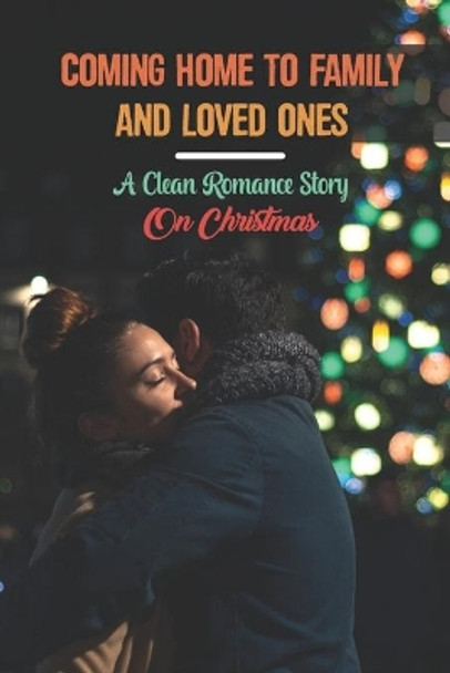 Coming Home To Family And Loved Ones: A Clean Romance Story On Christmas by Cruz Gonzale 9798756374889