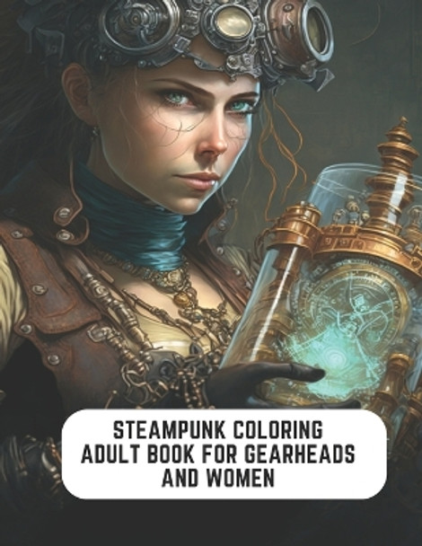 Steampunk Coloring Adult Book for Gearheads and Women: Rustic Charm and Industrial Fantasy by Clyde Porter 9798852943231