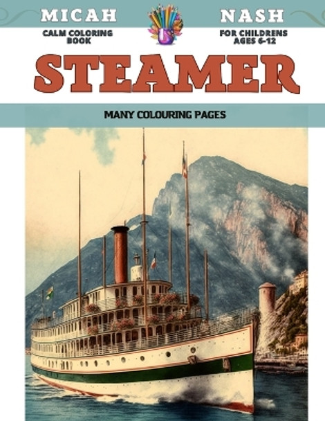 Calm Coloring Book for childrens Ages 6-12 - Steamer - Many colouring pages by Micah Nash 9798856405872